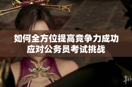 如何全方位提高竞争力成功应对公务员考试挑战