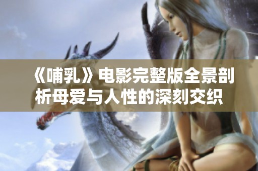 《哺乳》电影完整版全景剖析母爱与人性的深刻交织