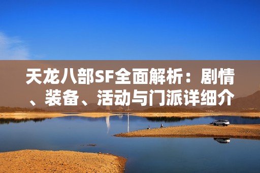 天龙八部SF全面解析：剧情、装备、活动与门派详细介绍