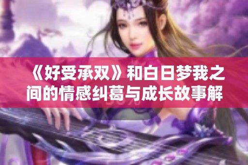 《好受承双》和白日梦我之间的情感纠葛与成长故事解析