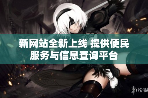 新网站全新上线 提供便民服务与信息查询平台