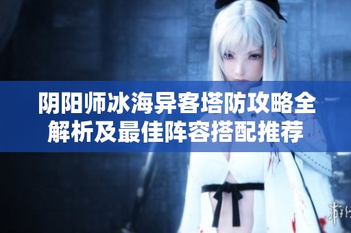 阴阳师冰海异客塔防攻略全解析及最佳阵容搭配推荐
