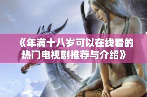 《年满十八岁可以在线看的热门电视剧推荐与介绍》