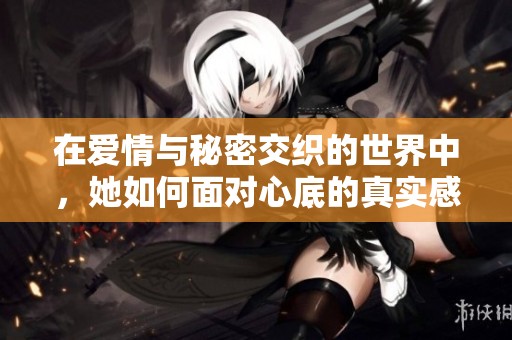 在爱情与秘密交织的世界中，她如何面对心底的真实感情