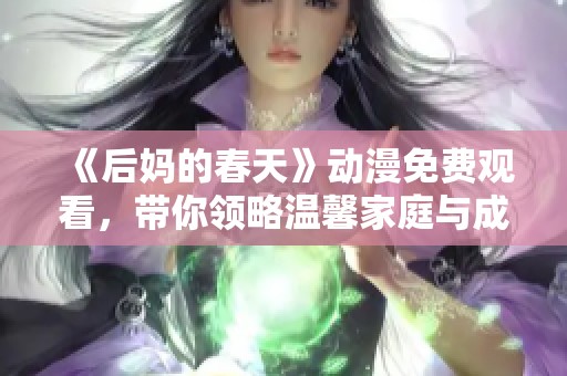 《后妈的春天》动漫免费观看，带你领略温馨家庭与成长故事的奇妙旅程