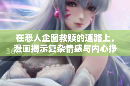 在恶人企图救赎的道路上，漫画揭示复杂情感与内心挣扎的故事