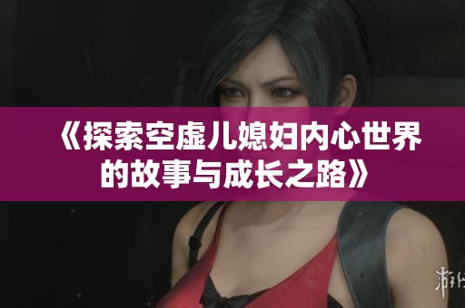《探索空虚儿媳妇内心世界的故事与成长之路》