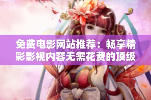 免费电影网站推荐：畅享精彩影视内容无需花费的顶级选择