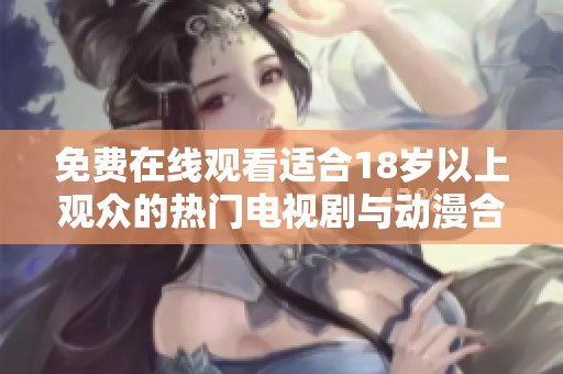 免费在线观看适合18岁以上观众的热门电视剧与动漫合集推荐