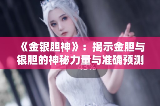 《金银胆神》：揭示金胆与银胆的神秘力量与准确预测的奥秘