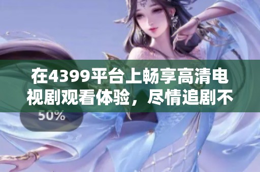 在4399平台上畅享高清电视剧观看体验，尽情追剧不再难