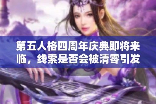 第五人格四周年庆典即将来临，线索是否会被清零引发热议