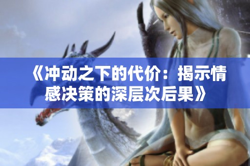 《冲动之下的代价：揭示情感决策的深层次后果》