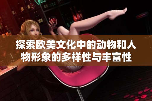 探索欧美文化中的动物和人物形象的多样性与丰富性