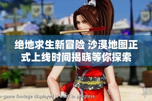 绝地求生新冒险 沙漠地图正式上线时间揭晓等你探索
