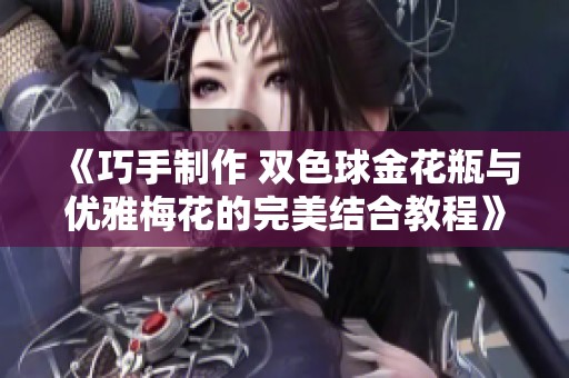 《巧手制作 双色球金花瓶与优雅梅花的完美结合教程》