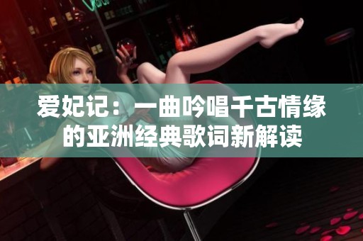 爱妃记：一曲吟唱千古情缘的亚洲经典歌词新解读