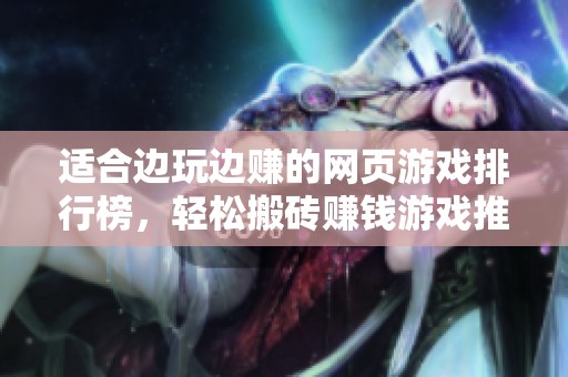 适合边玩边赚的网页游戏排行榜，轻松搬砖赚钱游戏推荐