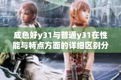 成色好y31与普通y31在性能与特点方面的详细区别分析