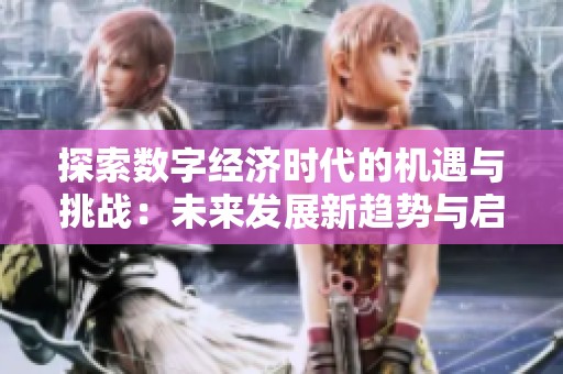 探索数字经济时代的机遇与挑战：未来发展新趋势与启示