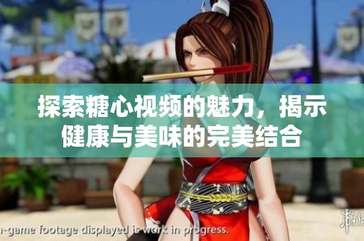 探索糖心视频的魅力，揭示健康与美味的完美结合