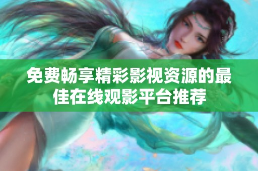 免费畅享精彩影视资源的最佳在线观影平台推荐