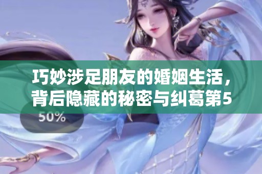巧妙涉足朋友的婚姻生活，背后隐藏的秘密与纠葛第54部分揭秘