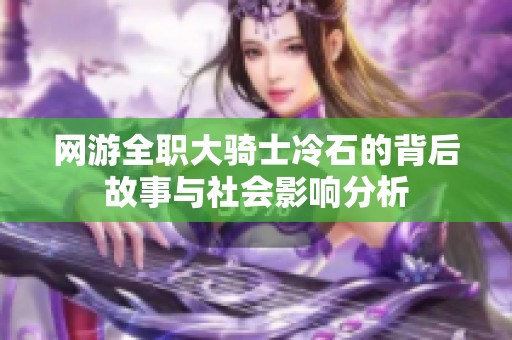 网游全职大骑士冷石的背后故事与社会影响分析