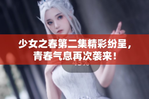 少女之春第二集精彩纷呈，青春气息再次袭来！