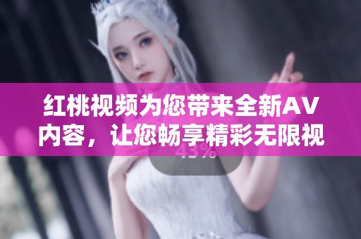 红桃视频为您带来全新AV内容，让您畅享精彩无限视频体验！