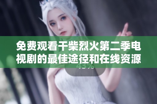 免费观看干柴烈火第二季电视剧的最佳途径和在线资源介绍