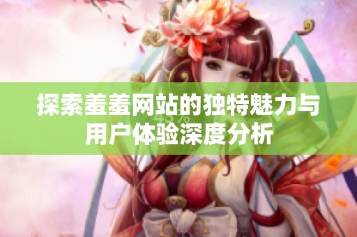 探索羞羞网站的独特魅力与用户体验深度分析