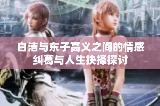 白洁与东子高义之间的情感纠葛与人生抉择探讨
