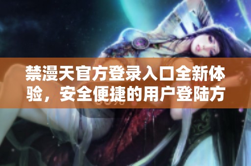 禁漫天官方登录入口全新体验，安全便捷的用户登陆方式揭秘