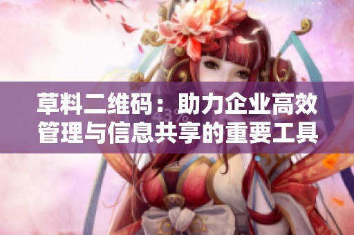 草料二维码：助力企业高效管理与信息共享的重要工具