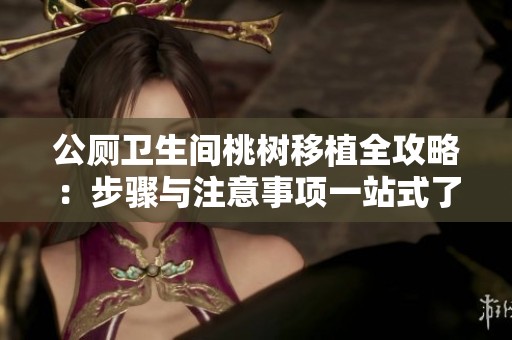 公厕卫生间桃树移植全攻略：步骤与注意事项一站式了解