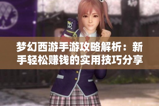 梦幻西游手游攻略解析：新手轻松赚钱的实用技巧分享