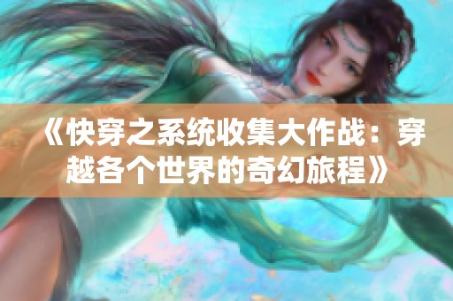 《快穿之系统收集大作战：穿越各个世界的奇幻旅程》