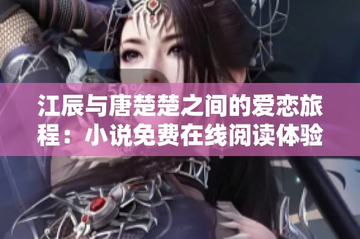 江辰与唐楚楚之间的爱恋旅程：小说免费在线阅读体验