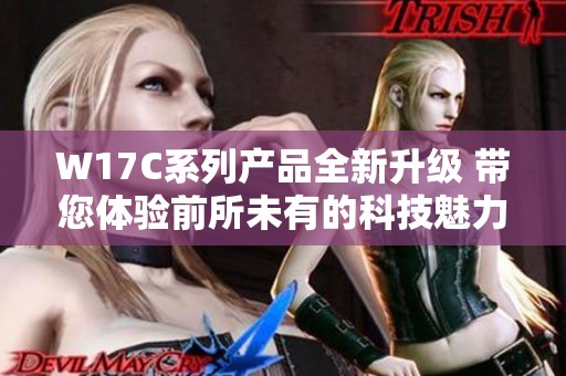 W17C系列产品全新升级 带您体验前所未有的科技魅力与便捷生活