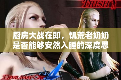 厨房大战在即，饥荒老奶奶是否能够安然入睡的深度思考