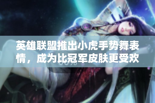 英雄联盟推出小虎手势舞表情，成为比冠军皮肤更受欢迎的新宠