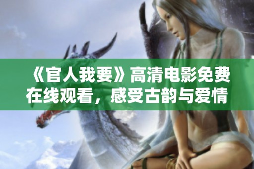 《官人我要》高清电影免费在线观看，感受古韵与爱情交织的精彩故事
