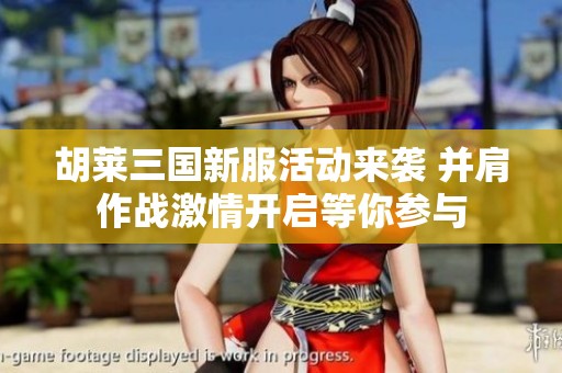 胡莱三国新服活动来袭 并肩作战激情开启等你参与