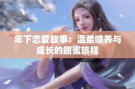 年下恋爱故事：温柔喂养与成长的甜蜜旅程