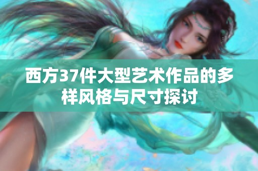 西方37件大型艺术作品的多样风格与尺寸探讨