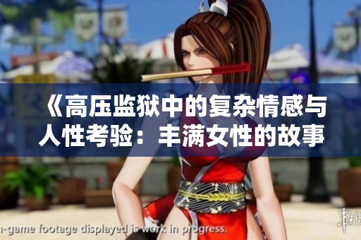 《高压监狱中的复杂情感与人性考验：丰满女性的故事》