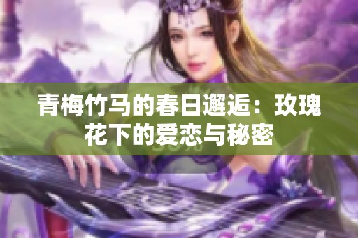 青梅竹马的春日邂逅：玫瑰花下的爱恋与秘密