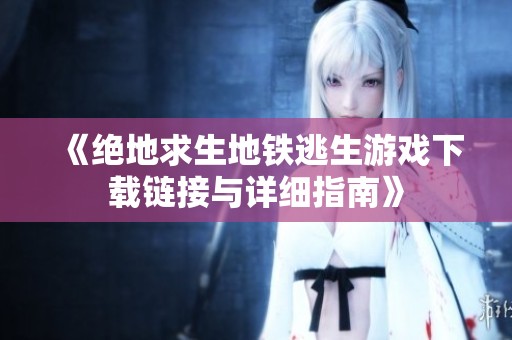 《绝地求生地铁逃生游戏下载链接与详细指南》