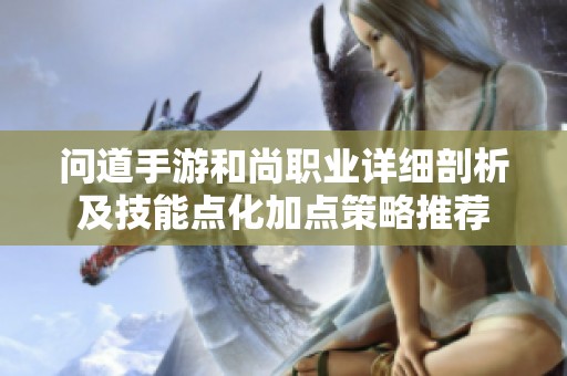 问道手游和尚职业详细剖析及技能点化加点策略推荐
